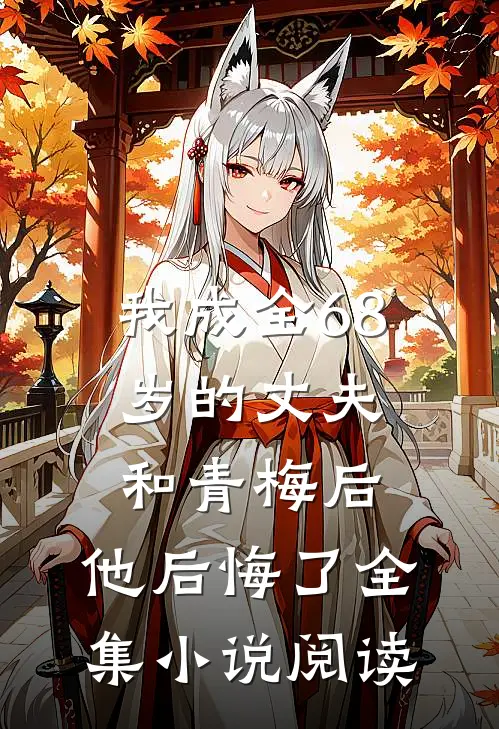 我成全68岁的丈夫和青梅后，他后悔了全集小说阅读