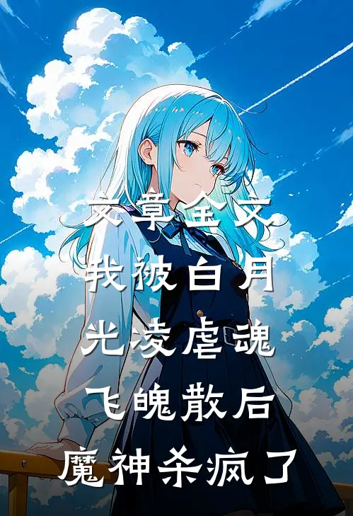 文章全文我被白月光凌虐魂飞魄散后，魔神杀疯了