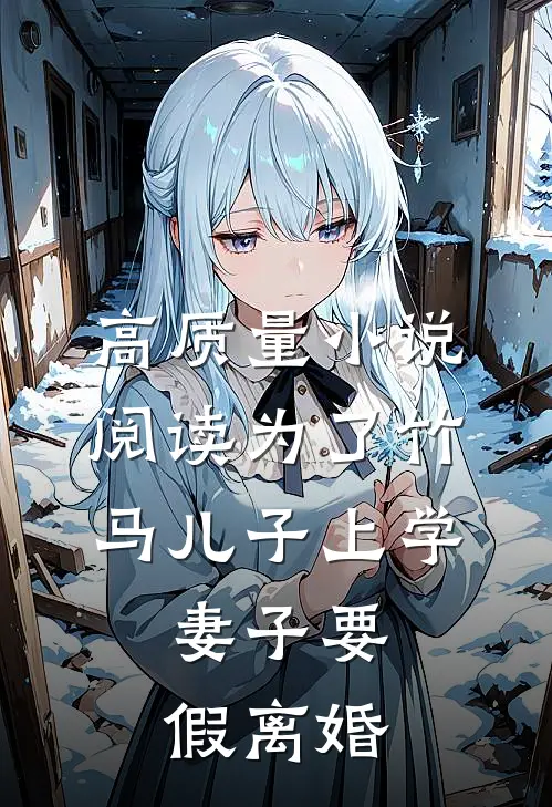 高质量小说阅读为了竹马儿子上学，妻子要假离婚