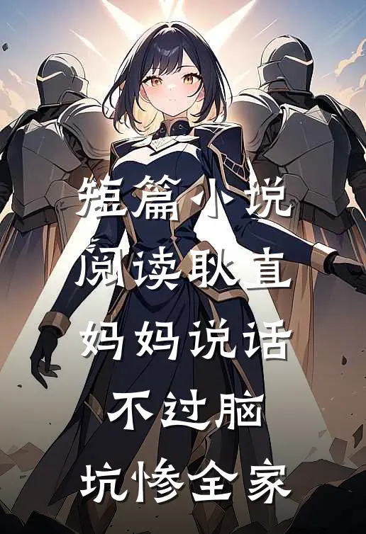 短篇小说阅读耿直妈妈说话不过脑，坑惨全家