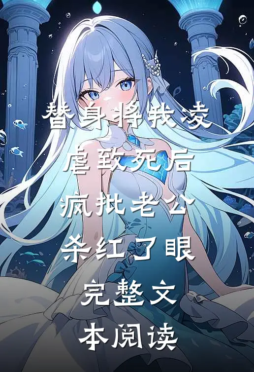 替身将我凌虐致死后，疯批老公杀红了眼完整文本阅读