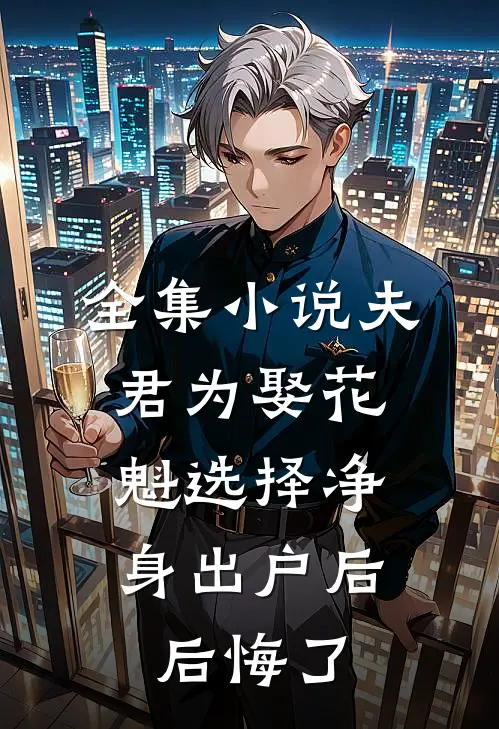 全集小说夫君为娶花魁选择净身出户后，后悔了