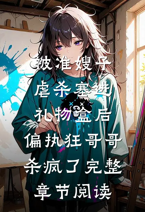 被准嫂子虐杀塞进礼物盒后，偏执狂哥哥杀疯了完整章节阅读