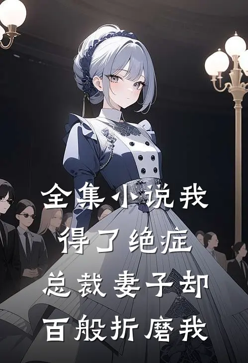 全集小说我得了绝症，总裁妻子却百般折磨我
