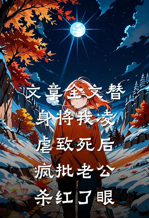 文章全文替身将我凌虐致死后，疯批老公杀红了眼