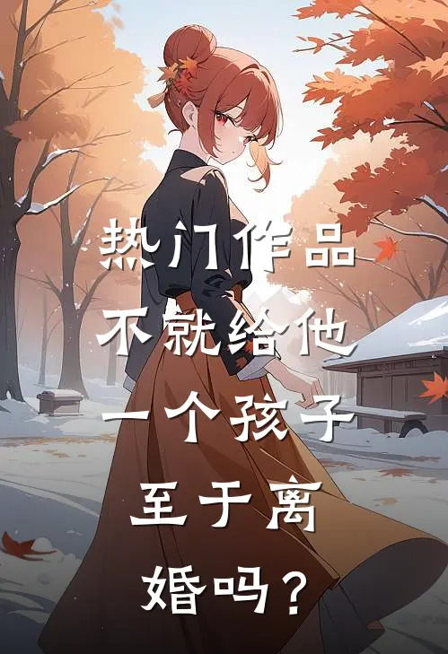 热门作品不就给他一个孩子，至于离婚吗？
