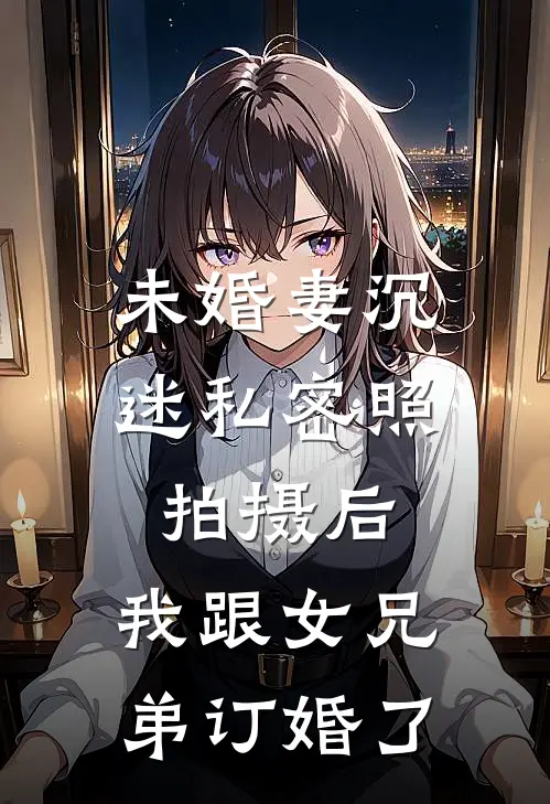 未婚妻沉迷私密照拍摄后，我跟女兄弟订婚了