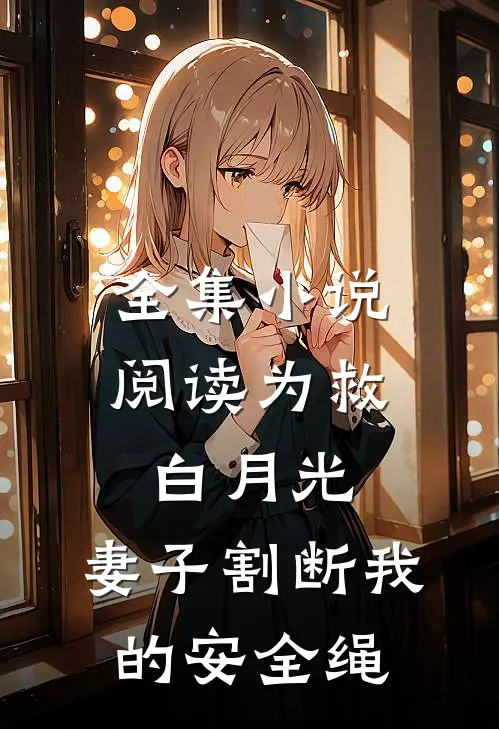 全集小说阅读为救白月光，妻子割断我的安全绳