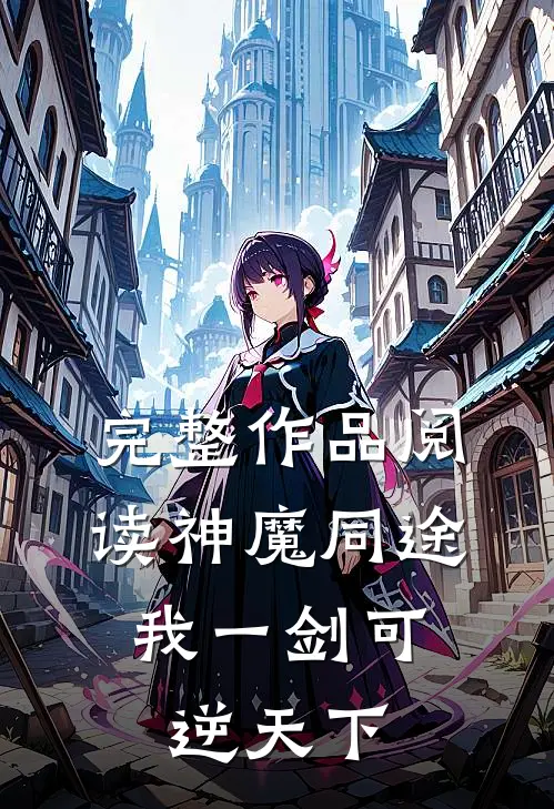 完整作品阅读神魔同途：我一剑可逆天下