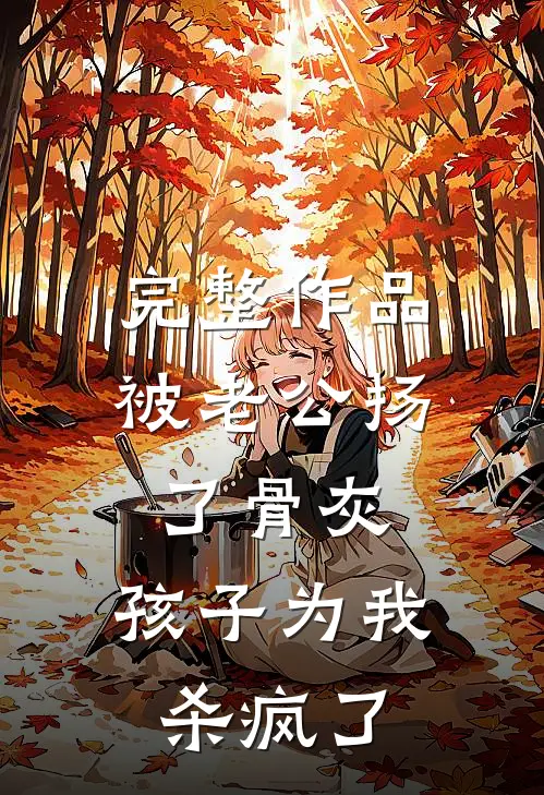 完整作品被老公扬了骨灰，孩子为我杀疯了