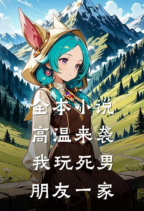 全本小说高温来袭，我玩死男朋友一家