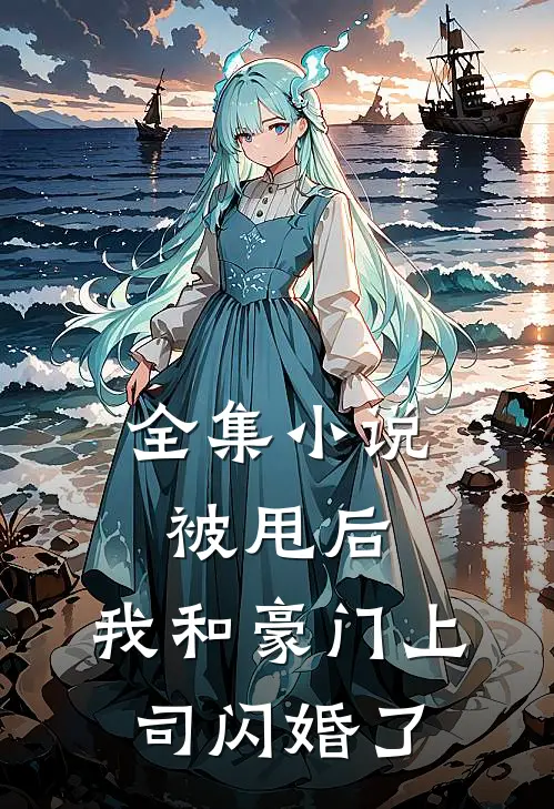 全集小说被甩后，我和豪门上司闪婚了