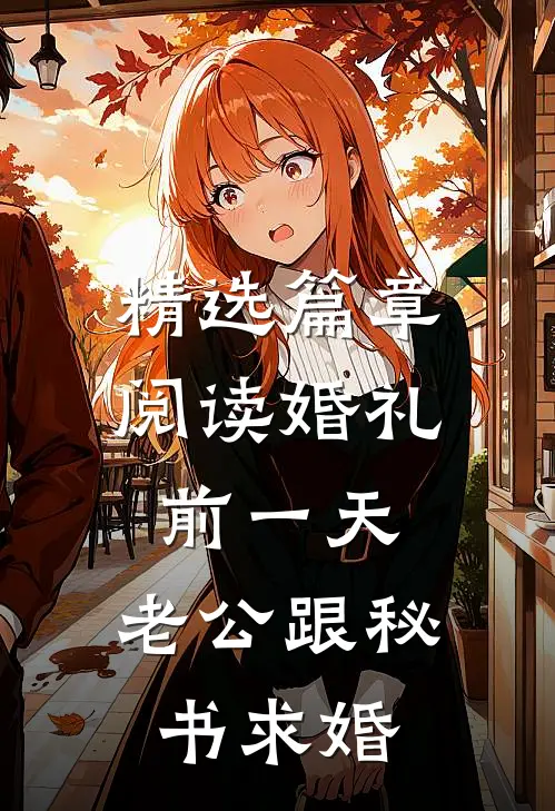 精选篇章阅读婚礼前一天，老公跟秘书求婚