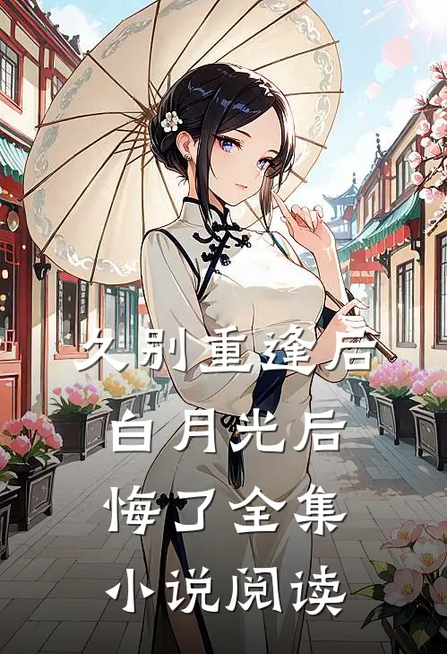 久别重逢后，白月光后悔了全集小说阅读