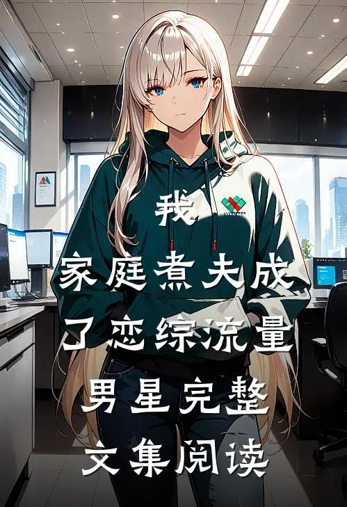 我，家庭煮夫成了恋综流量男星完整文集阅读