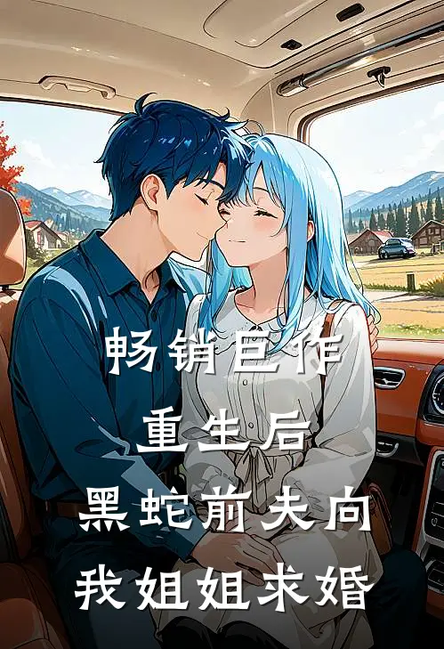 畅销巨作重生后，黑蛇前夫向我姐姐求婚