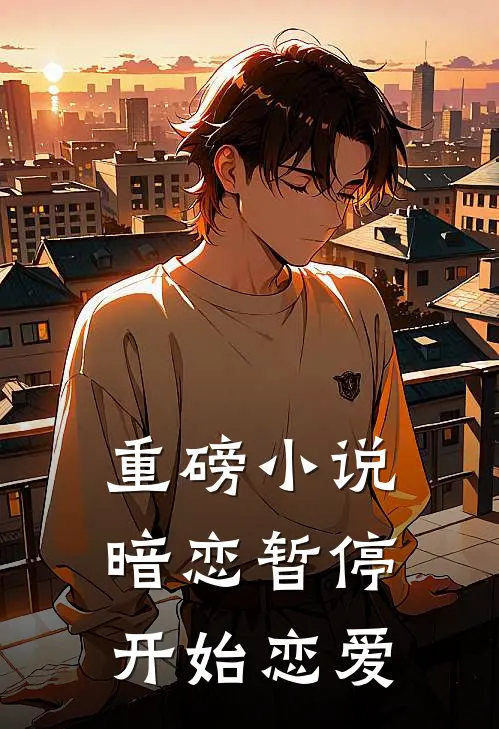 重磅小说暗恋暂停，开始恋爱