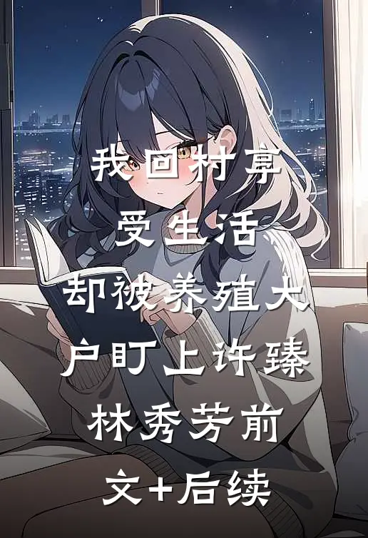 我回村享受生活，却被养殖大户盯上许臻林秀芳前文+后续