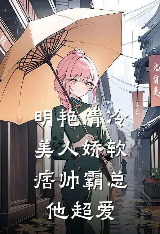 明艳清冷美人娇软，痞帅霸总他超爱