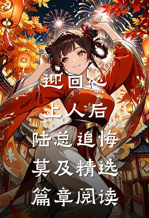 迎回心上人后，陆总追悔莫及精选篇章阅读