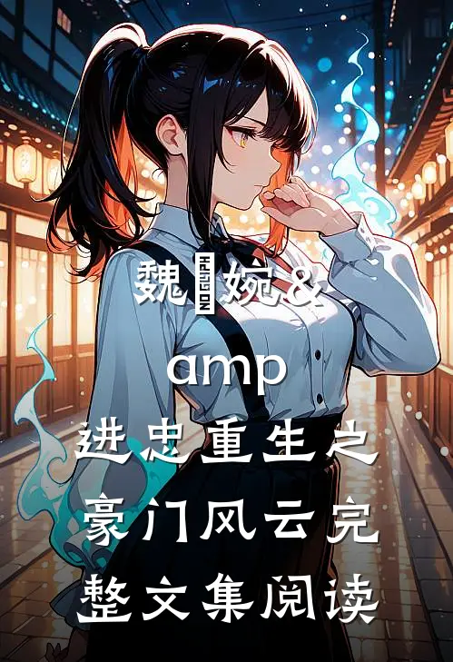魏嬿婉&amp;进忠重生之豪门风云完整文集阅读