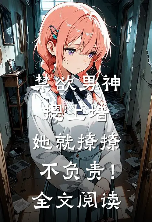 禁欲男神摁上墙，她就撩撩不负责！全文阅读