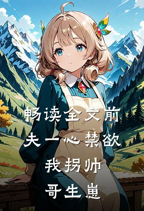 畅读全文前夫一心禁欲，我拐帅哥生崽