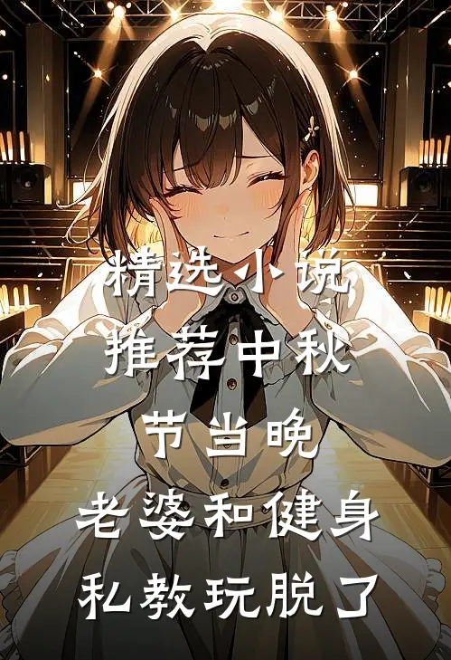精选小说推荐中秋节当晚，老婆和健身私教玩脱了