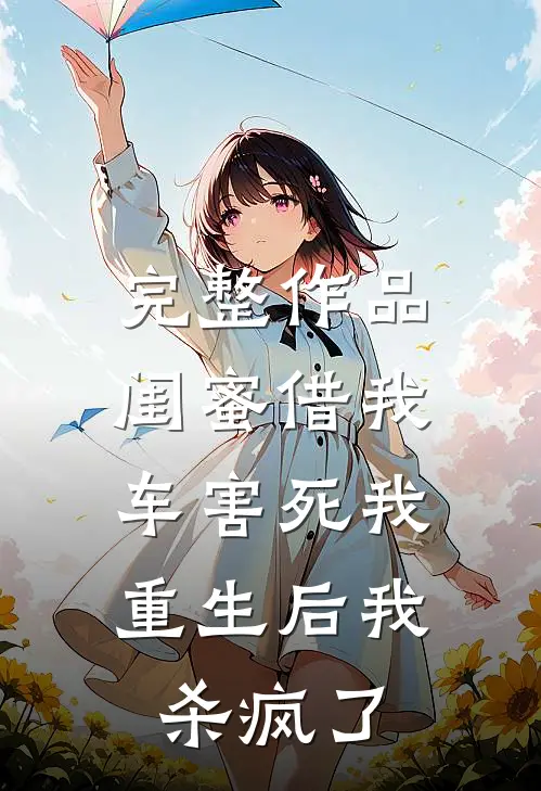完整作品闺蜜借我车害死我，重生后我杀疯了
