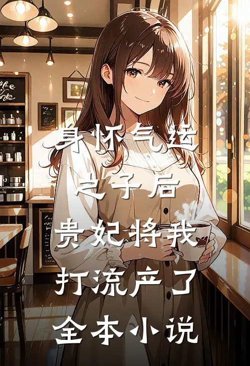 身怀气运之子后，贵妃将我打流产了全本小说