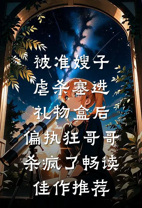 被准嫂子虐杀塞进礼物盒后，偏执狂哥哥杀疯了畅读佳作推荐