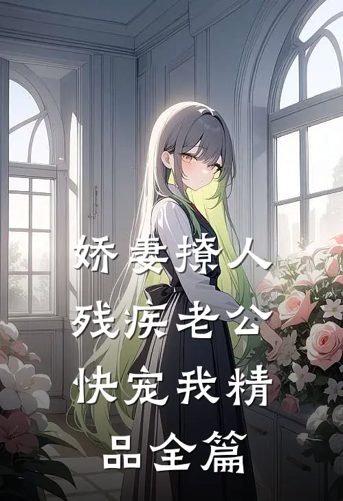娇妻撩人：残疾老公快宠我精品全篇