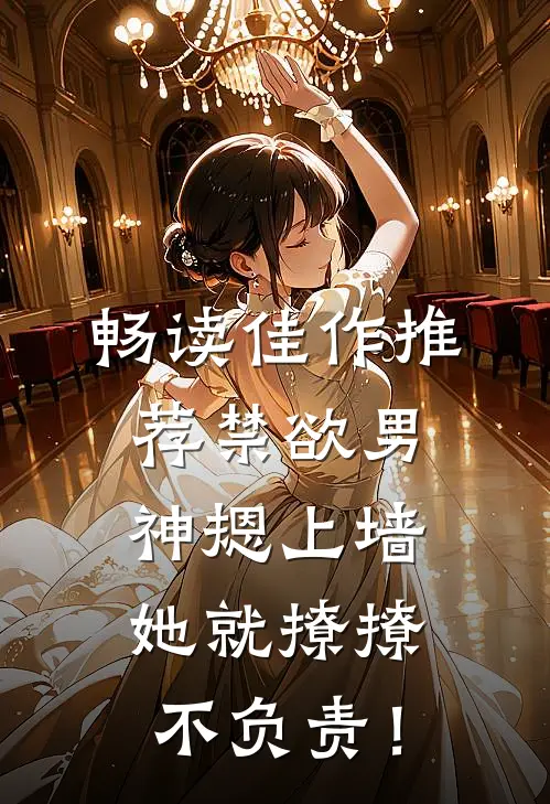 畅读佳作推荐禁欲男神摁上墙，她就撩撩不负责！