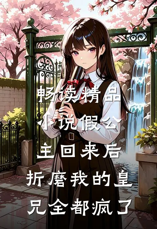 畅读精品小说假公主回来后，折磨我的皇兄全都疯了