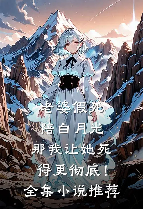 老婆假死陪白月光，那我让她死得更彻底！全集小说推荐