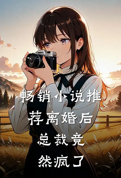 畅销小说推荐离婚后，总裁竟然疯了