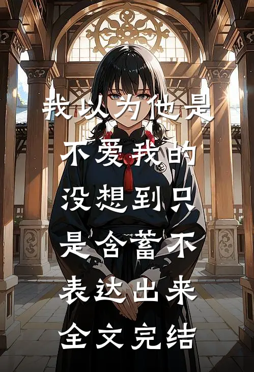 我以为他是不爱我的，没想到只是含蓄不表达出来。全文完结