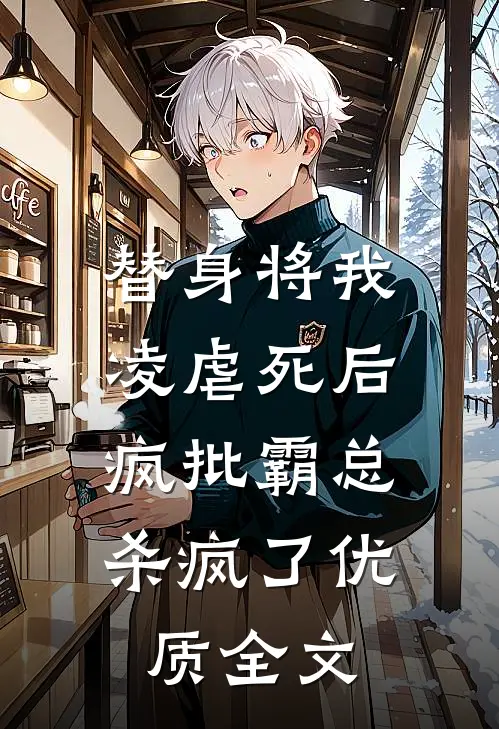 替身将我凌虐死后，疯批霸总杀疯了优质全文