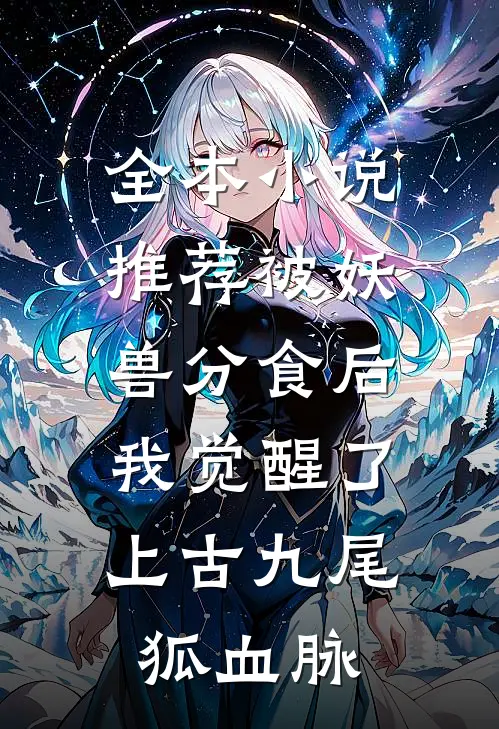 全本小说推荐被妖兽分食后，我觉醒了上古九尾狐血脉