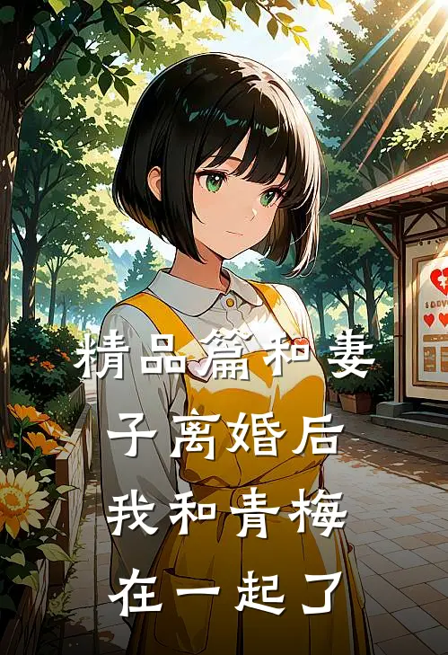 精品篇和妻子离婚后，我和青梅在一起了