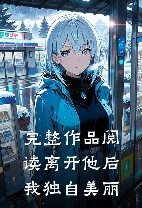完整作品阅读离开他后，我独自美丽