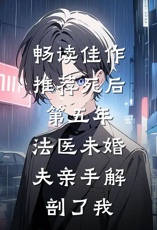 畅读佳作推荐死后第五年，法医未婚夫亲手解剖了我