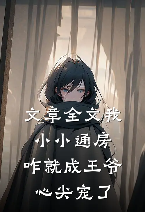 文章全文我小小通房，咋就成王爷心尖宠了