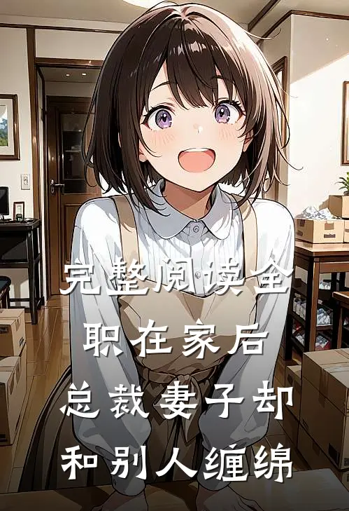 完整阅读全职在家后，总裁妻子却和别人缠绵