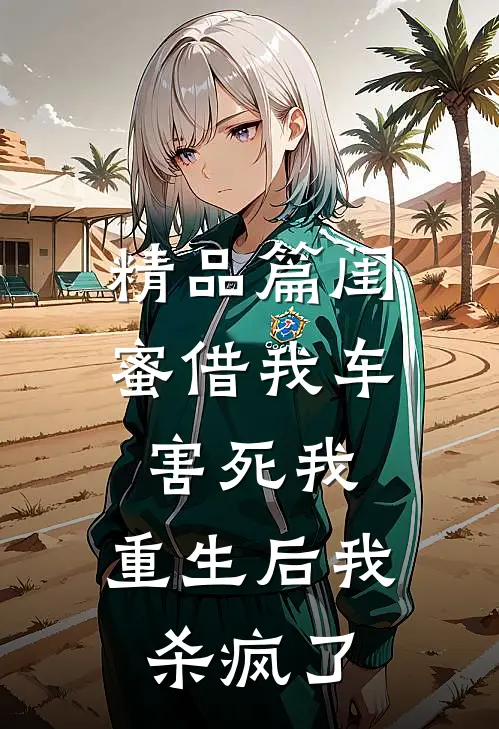 精品篇闺蜜借我车害死我，重生后我杀疯了
