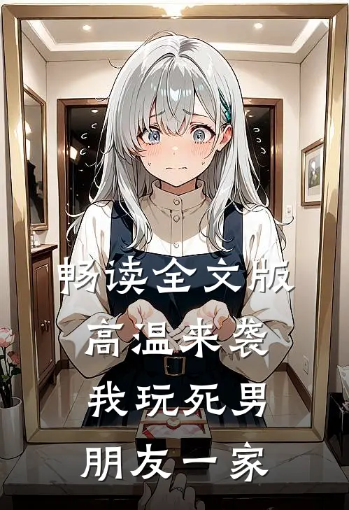 畅读全文版高温来袭，我玩死男朋友一家