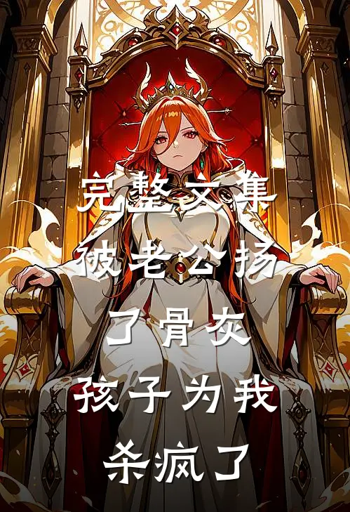 完整文集被老公扬了骨灰，孩子为我杀疯了