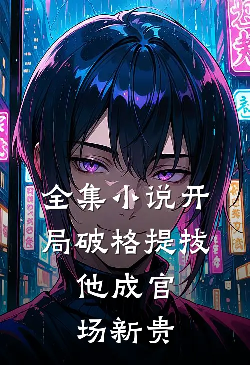 全集小说开局破格提拔，他成官场新贵