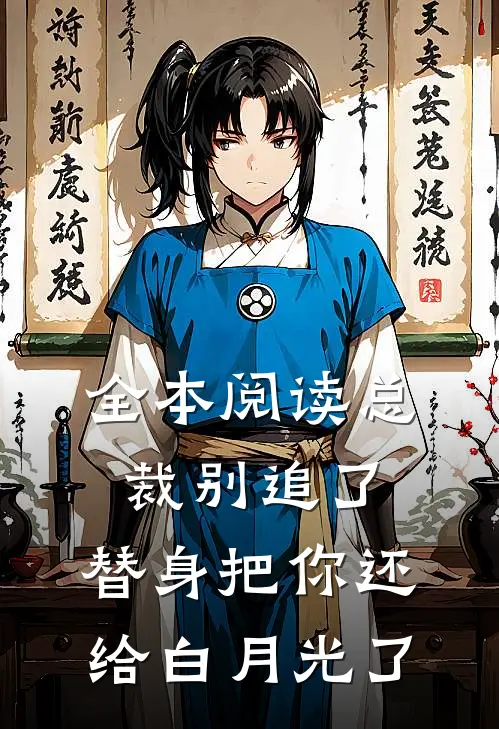 全本阅读总裁别追了，替身把你还给白月光了