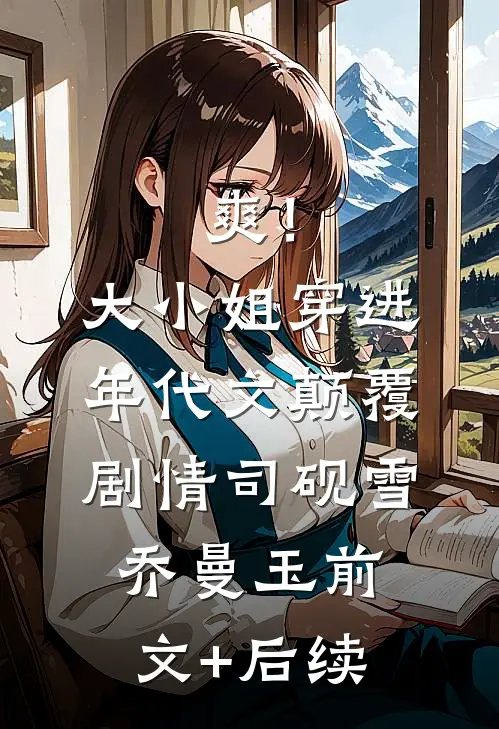爽！大小姐穿进年代文，颠覆剧情司砚雪乔曼玉前文+后续